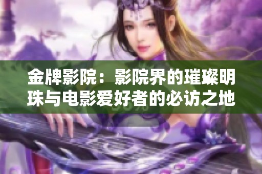金牌影院：影院界的璀璨明珠与电影爱好者的必访之地