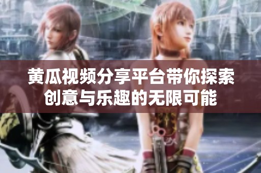 黄瓜视频分享平台带你探索创意与乐趣的无限可能