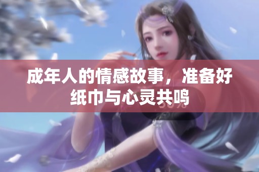 成年人的情感故事，准备好纸巾与心灵共鸣