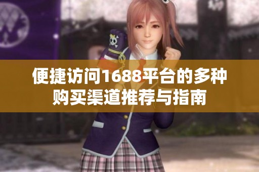 便捷访问1688平台的多种购买渠道推荐与指南