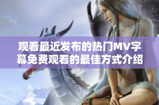 观看最近发布的热门MV字幕免费观看的最佳方式介绍