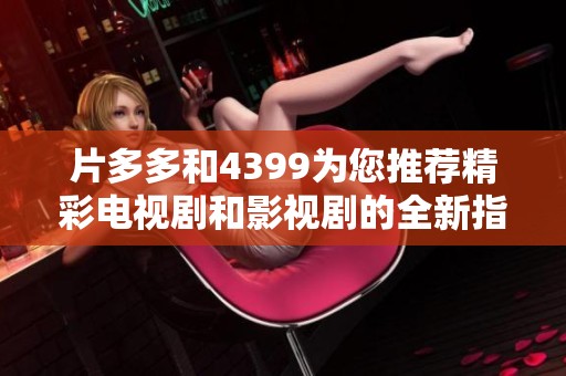 片多多和4399为您推荐精彩电视剧和影视剧的全新指南