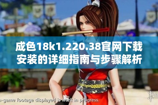 成色18k1.220.38官网下载安装的详细指南与步骤解析