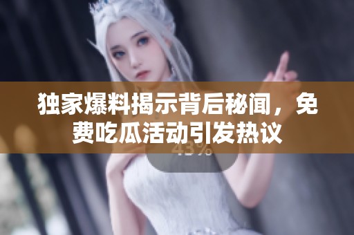 独家爆料揭示背后秘闻，免费吃瓜活动引发热议