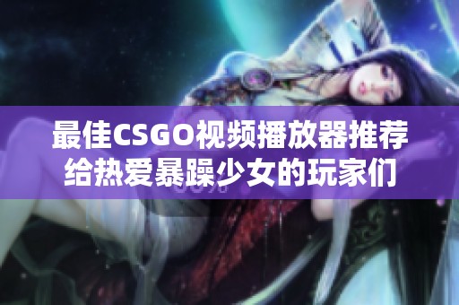 最佳CSGO视频播放器推荐给热爱暴躁少女的玩家们