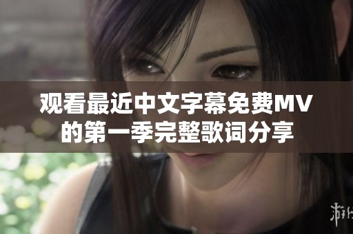 观看最近中文字幕免费MV的第一季完整歌词分享