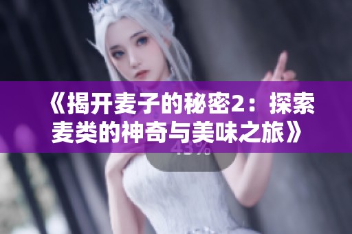 《揭开麦子的秘密2：探索麦类的神奇与美味之旅》