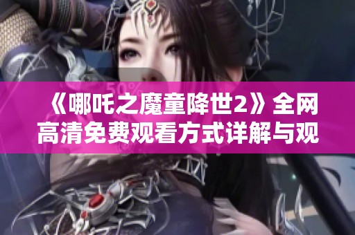《哪吒之魔童降世2》全网高清免费观看方式详解与观看指南