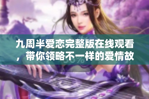 九周半爱恋完整版在线观看，带你领略不一样的爱情故事