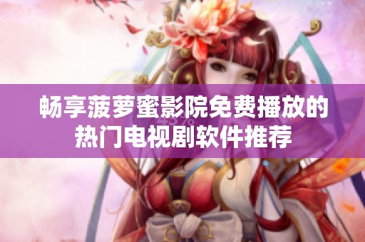 畅享菠萝蜜影院免费播放的热门电视剧软件推荐