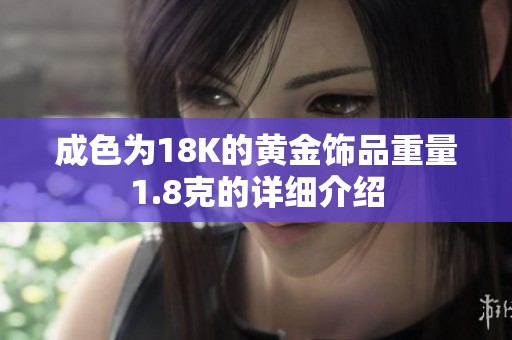 成色为18K的黄金饰品重量1.8克的详细介绍