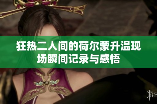 狂热二人间的荷尔蒙升温现场瞬间记录与感悟