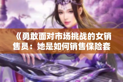 《勇敢面对市场挑战的女销售员：她是如何销售保险套的》