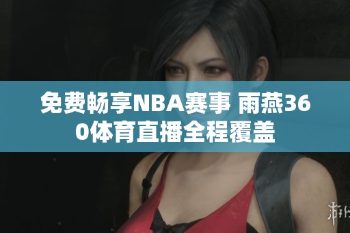 免费畅享NBA赛事 雨燕360体育直播全程覆盖
