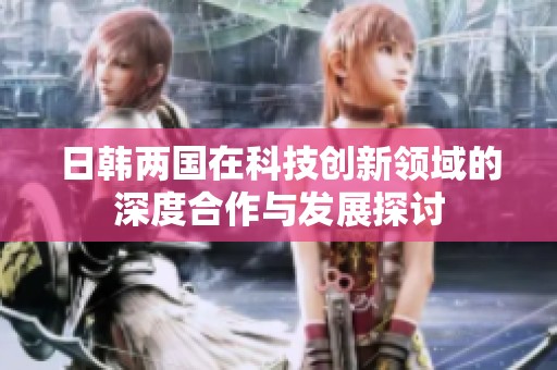 日韩两国在科技创新领域的深度合作与发展探讨