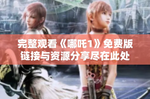 完整观看《哪吒1》免费版链接与资源分享尽在此处
