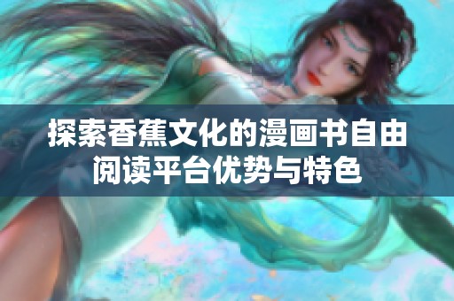 探索香蕉文化的漫画书自由阅读平台优势与特色