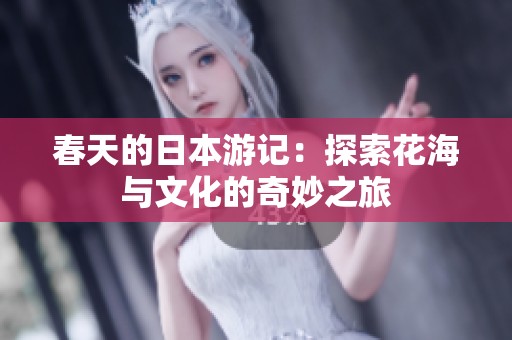 春天的日本游记：探索花海与文化的奇妙之旅