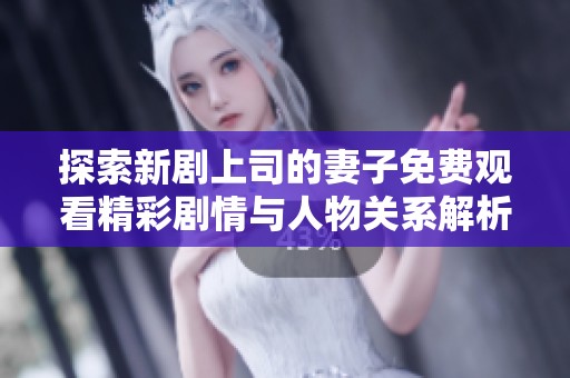 探索新剧上司的妻子免费观看精彩剧情与人物关系解析