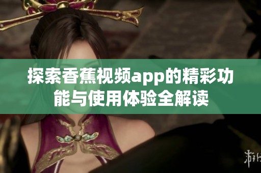 探索香蕉视频app的精彩功能与使用体验全解读