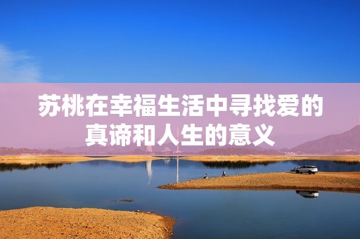 苏桃在幸福生活中寻找爱的真谛和人生的意义
