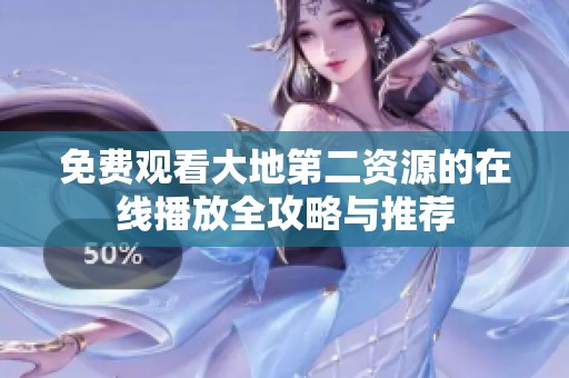 免费观看大地第二资源的在线播放全攻略与推荐