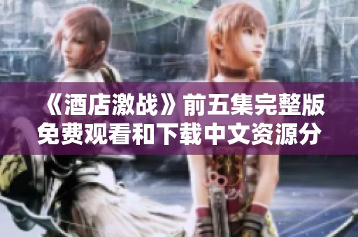 《酒店激战》前五集完整版免费观看和下载中文资源分享