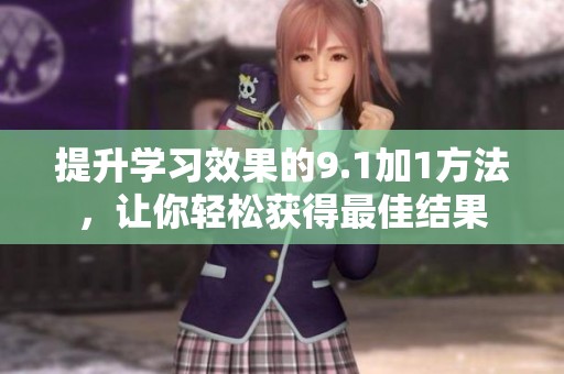 提升学习效果的9.1加1方法，让你轻松获得最佳结果