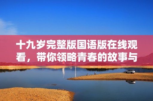 十九岁完整版国语版在线观看，带你领略青春的故事与成长