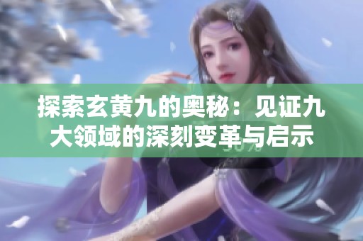 探索玄黄九的奥秘：见证九大领域的深刻变革与启示