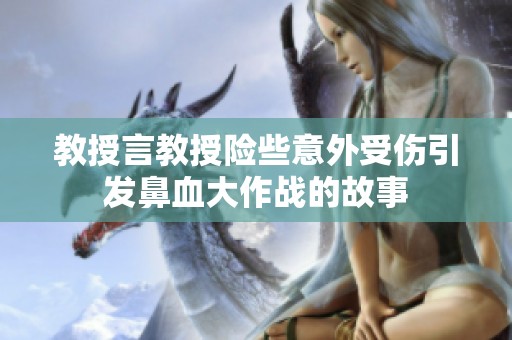 教授言教授险些意外受伤引发鼻血大作战的故事