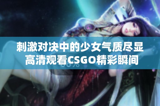 刺激对决中的少女气质尽显 高清观看CSGO精彩瞬间