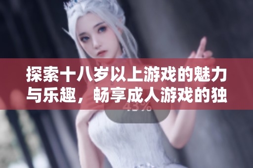 探索十八岁以上游戏的魅力与乐趣，畅享成人游戏的独特体验