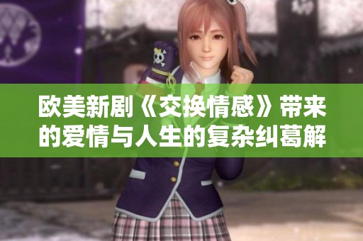 欧美新剧《交换情感》带来的爱情与人生的复杂纠葛解析