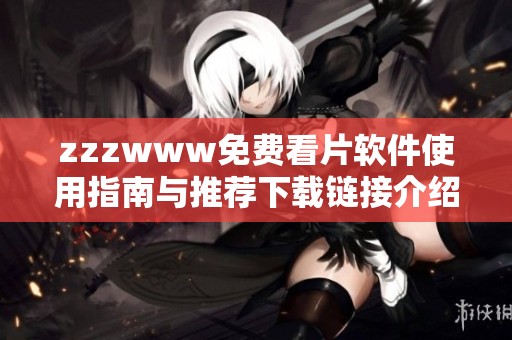 zzzwww免费看片软件使用指南与推荐下载链接介绍