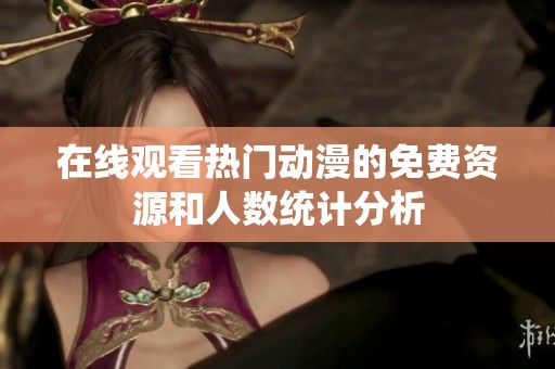 在线观看热门动漫的免费资源和人数统计分析