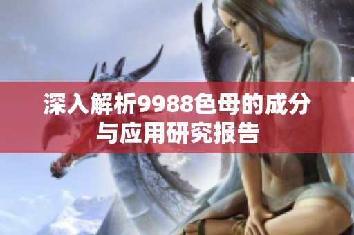 深入解析9988色母的成分与应用研究报告