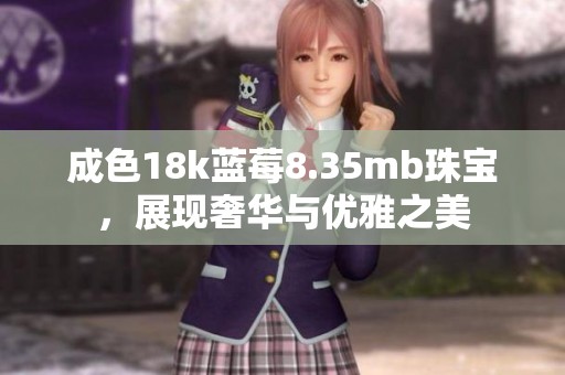 成色18k蓝莓8.35mb珠宝，展现奢华与优雅之美