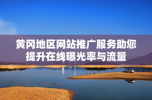 黄冈地区网站推广服务助您提升在线曝光率与流量