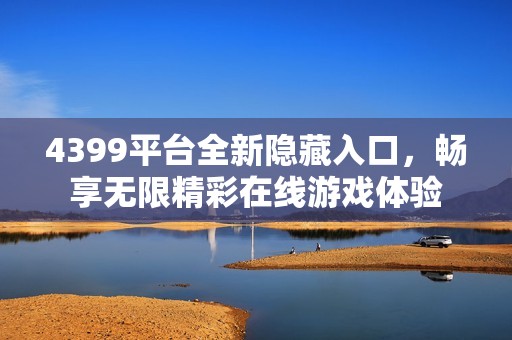 4399平台全新隐藏入口，畅享无限精彩在线游戏体验