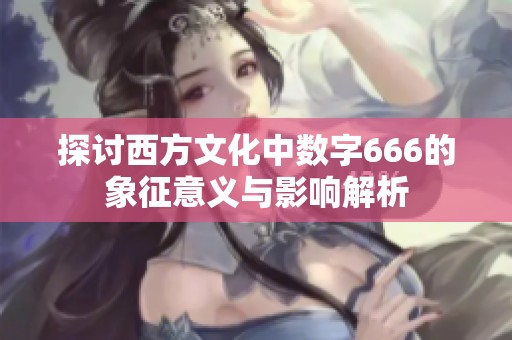 探讨西方文化中数字666的象征意义与影响解析