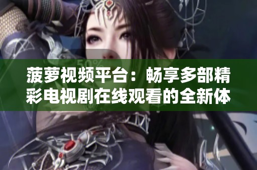 菠萝视频平台：畅享多部精彩电视剧在线观看的全新体验