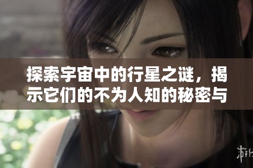 探索宇宙中的行星之谜，揭示它们的不为人知的秘密与奇观