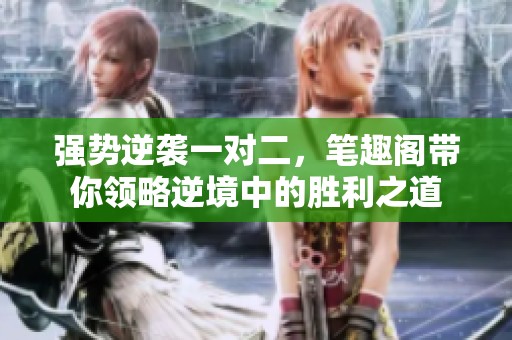 强势逆袭一对二，笔趣阁带你领略逆境中的胜利之道