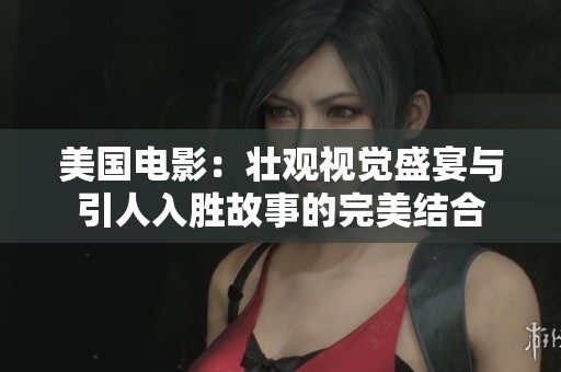 美国电影：壮观视觉盛宴与引人入胜故事的完美结合
