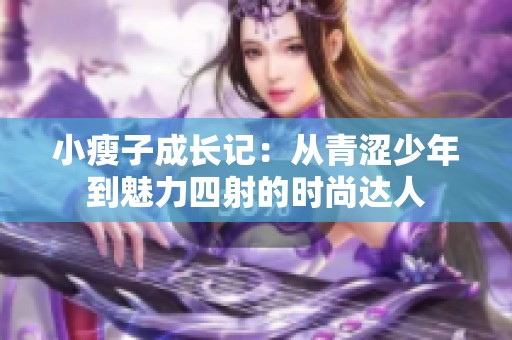 小瘦子成长记：从青涩少年到魅力四射的时尚达人