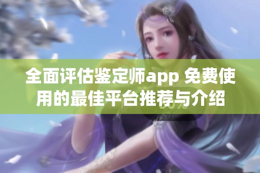 全面评估鉴定师app 免费使用的最佳平台推荐与介绍