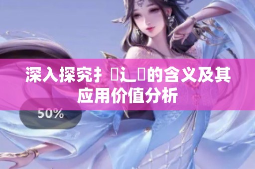 深入探究扌喿辶畐的含义及其应用价值分析