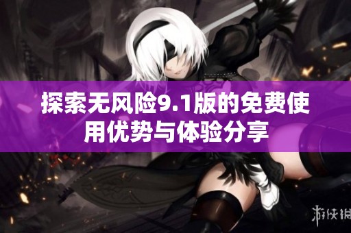 探索无风险9.1版的免费使用优势与体验分享