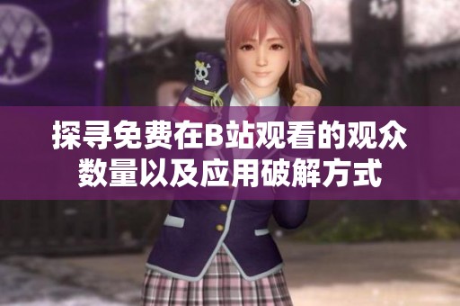 探寻免费在B站观看的观众数量以及应用破解方式